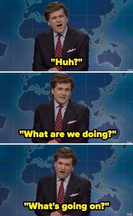 Meme of an SNL skit that says 'What are we doing? What's going on?'